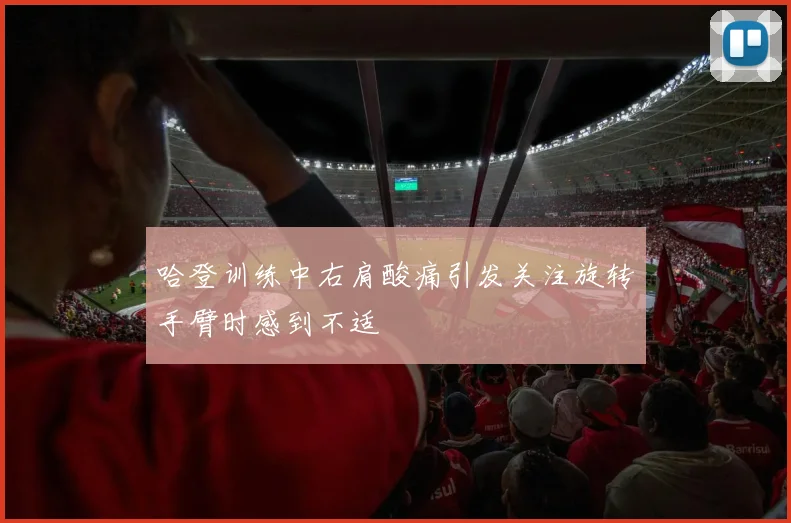 哈登训练中右肩酸痛引发关注旋转手臂时感到不适