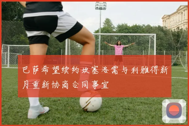 巴萨希望续约坎塞洛需与利雅得新月重新协商合同事宜