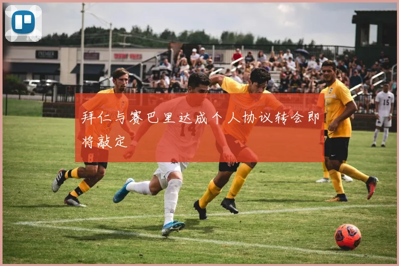 拜仁与赛巴里达成个人协议转会即将敲定