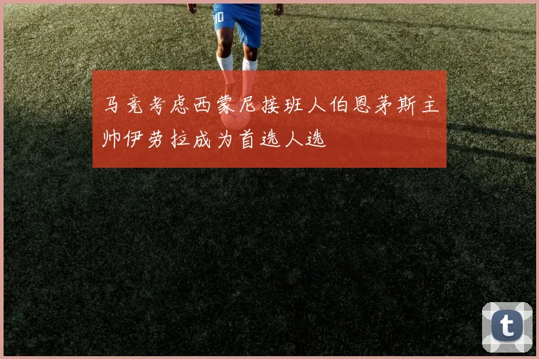 马竞考虑西蒙尼接班人伯恩茅斯主帅伊劳拉成为首选人选