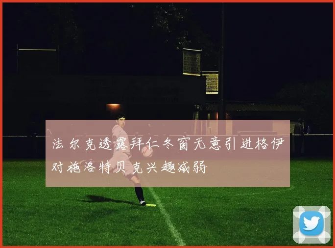 法尔克透露拜仁冬窗无意引进格伊对施洛特贝克兴趣减弱