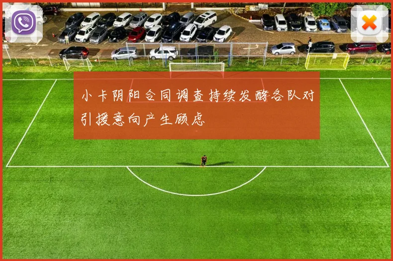 小卡阴阳合同调查持续发酵各队对引援意向产生顾虑