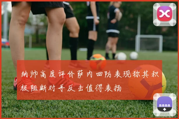 纳帅高度评价萨内回防表现称其积极阻断对手反击值得表扬