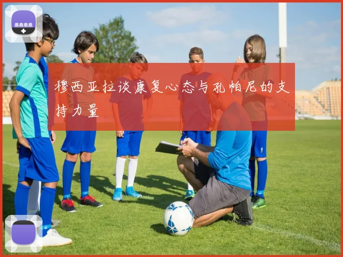 穆西亚拉谈康复心态与孔帕尼的支持力量