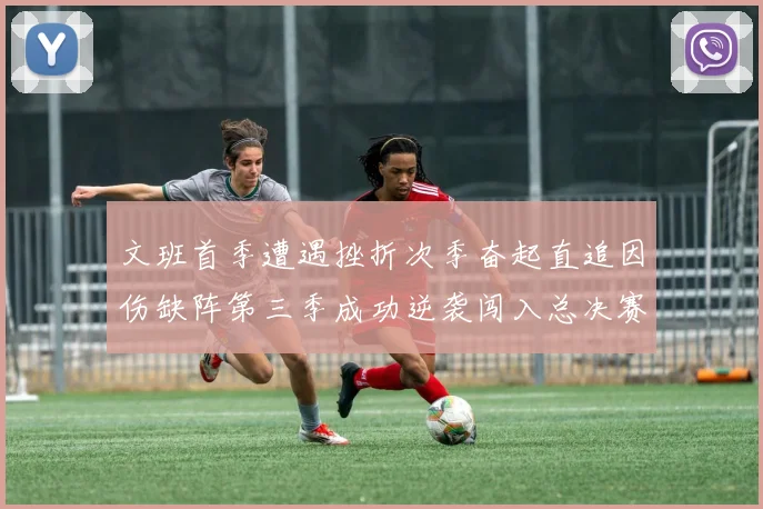 文班首季遭遇挫折次季奋起直追因伤缺阵第三季成功逆袭闯入总决赛