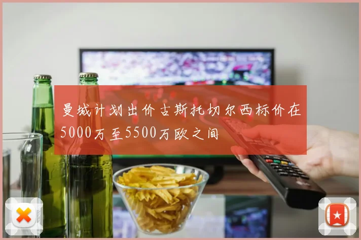 曼城计划出价古斯托切尔西标价在5000万至5500万欧之间