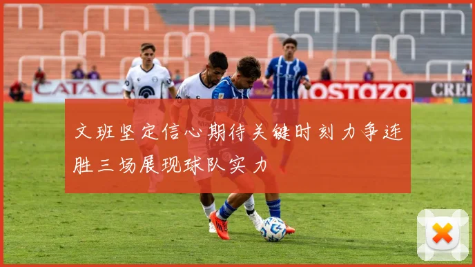 文班坚定信心期待关键时刻力争连胜三场展现球队实力