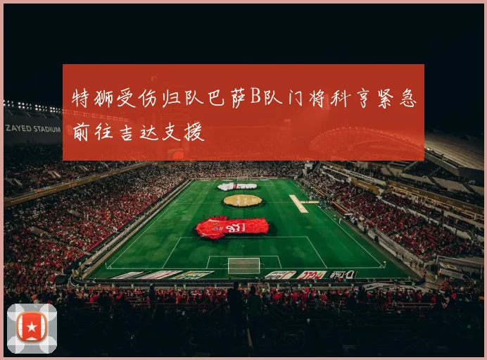 特狮受伤归队巴萨B队门将科亨紧急前往吉达支援