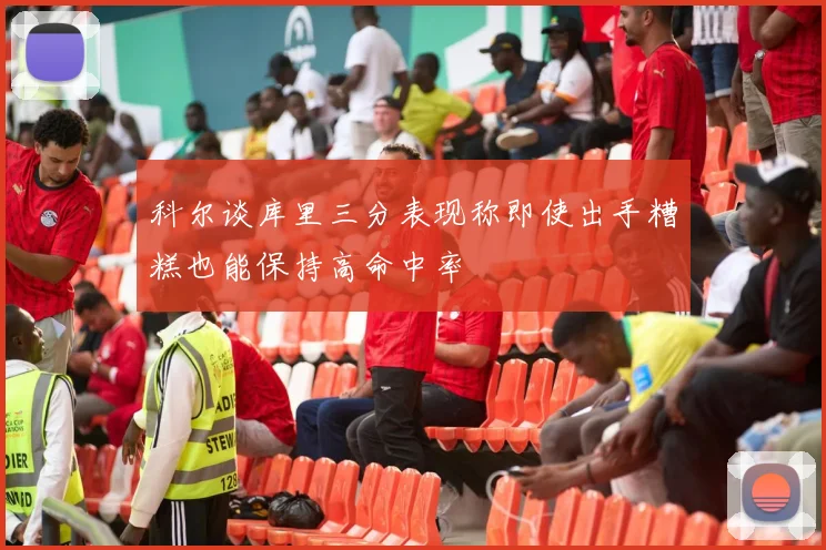 科尔谈库里三分表现称即使出手糟糕也能保持高命中率