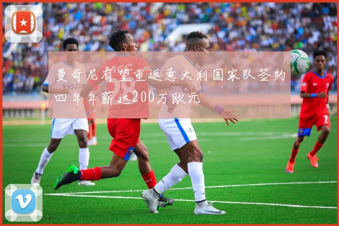 曼奇尼有望重返意大利国家队签约四年年薪达200万欧元